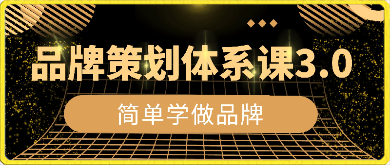 0307-品牌策划体系课程3.0升级版，品牌体系学习，简单学做品牌⭐品牌策划体系课3.0，跟着马克简单学做品牌