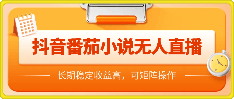 0807-抖音番茄小说无人直播，长期稳定收益高，可矩阵操作【揭秘】