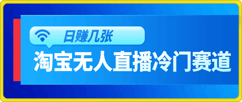 0807蓝海项目：淘宝无人直播冷门赛道，日赚几张，轻松无脑躺赚，小白秒上手⭐蓝海项目：淘宝无人直播冷门赛道，日赚几张，轻松无脑躺赚，小白秒上手!