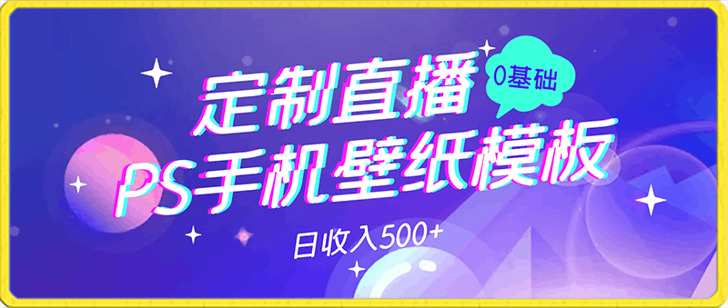 0207-PS手机壁纸模板定制直播最新实操玩法学会即可上手日收入500+【揭秘】⭐PS手机壁纸模板定制直播最新实操玩法学会即可上手日收入500 【揭秘】