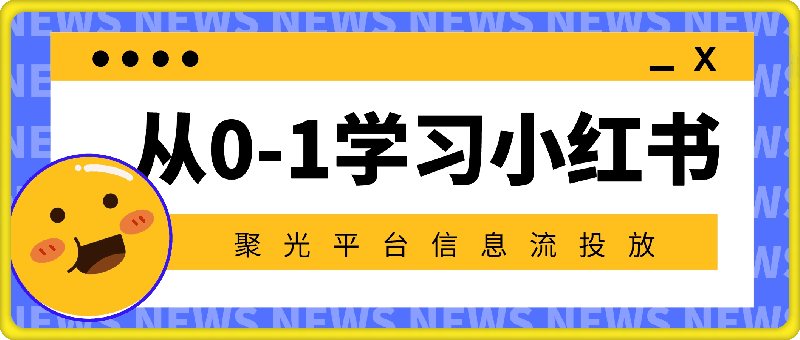 0807-从0-1学习小红书 聚光平台信息流投放⭐从0-1学习小红书 聚光平台信息流投放，保姆级入门教程