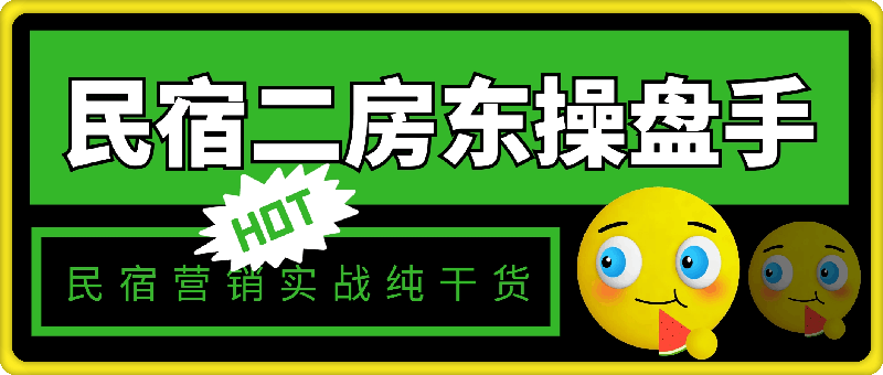 0807-2024民宿二房东操盘手⭐2024民宿二房东操盘手 民宿营销实战/纯干货/零忽悠/手把手教你做营销/21节