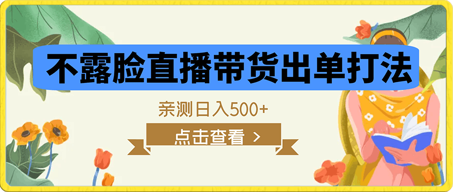 0107 小白必备项目！不露脸直播带货出单打法，亲测日入500+⭐不露脸直播带货出单打法，亲测日入500 【揭秘】