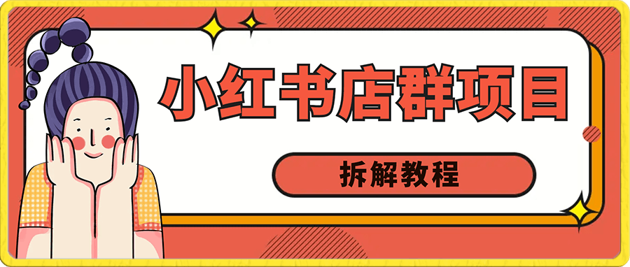 0107-小红书店群项目拆解教程，上手实操+月入收益五位数【揭秘】⭐小红书店群项目拆解教程，上手实操 月入收益五位数【揭秘】