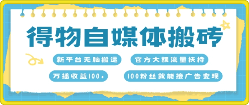 1108-得物自媒体搬砖，万播收益100+，官方大额流量扶持，100粉丝就能接广告变现⭐得物自媒体搬砖，万播收益100 ，官方大额流量扶持，100粉丝就能接广告变现