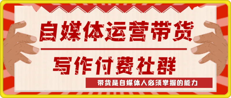 0808-自媒体运营带货写作付费社群，带货是自媒体人必须掌握的能力