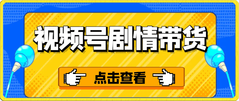 0308视频号剧情带货⭐视频号剧情带货，做视频号必看的视频号电商培训