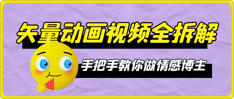 0808-矢量动画视频全拆解 手把手教你做情感博主 不露脸做个人ip【揭秘】