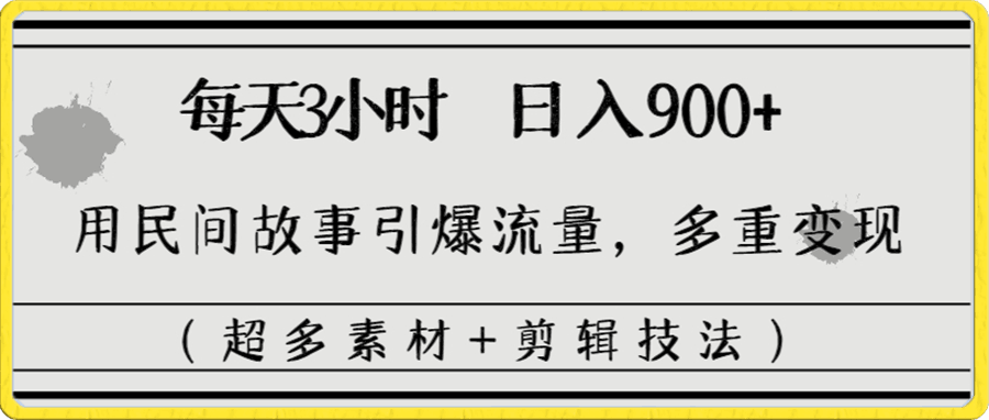 0108每天三小时日入900+，用民间故事引爆流量，多重变现（超多素材+剪辑技法）⭐每天三小时日入900 ，用民间故事引爆流量，多重变现（超多素材 剪辑技法）