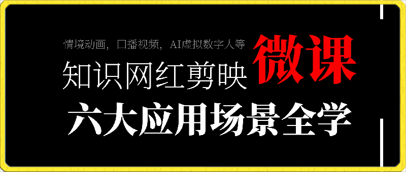 0308-知识网红剪映微课，六大应用场景全学到，情境动画，囗播视频，AI虚拟数字人等