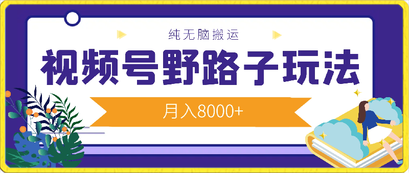 0309视频号野路子玩法，纯无脑搬运小白可做，月入8000+