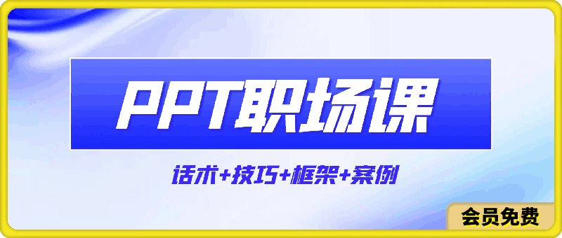 0509-PPT职场课：话术+技巧+框架+案例，告别只会念PPT不会讲（8节课）⭐PPT职场课：话术 技巧 框架 案例，告别只会念PPT不会讲（8节课）