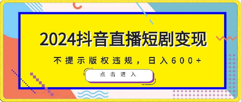 0309-2024抖音直播短剧变现最新玩法，不提示版权违规，日入600+零基础 小白可操作⭐2024抖音直播短剧变现最新玩法，不提示版权违规，日入600 零基础 小白可操作