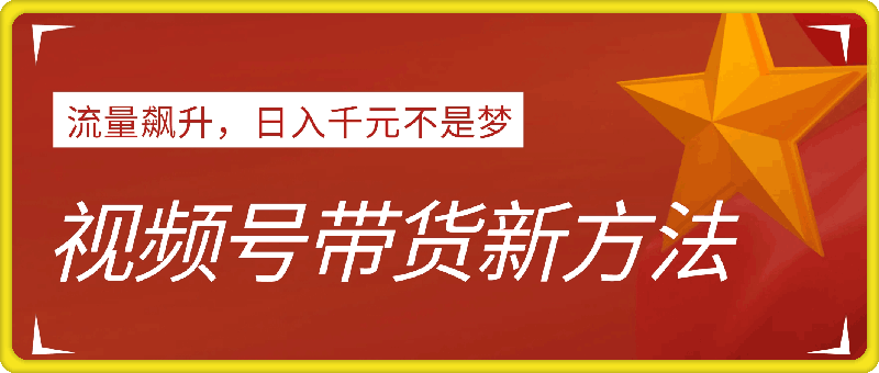 0909视频号带货新方法：流量飙升，日入千元不是梦，小白也能轻松上手！