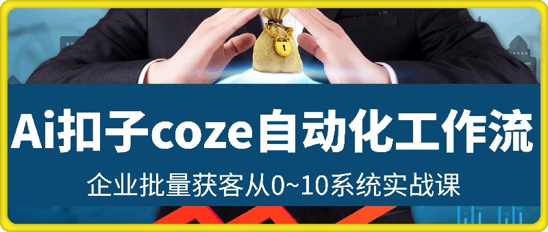 0809-Ai扣子coze自动化工作流企业批量获客从0~10系统实战课