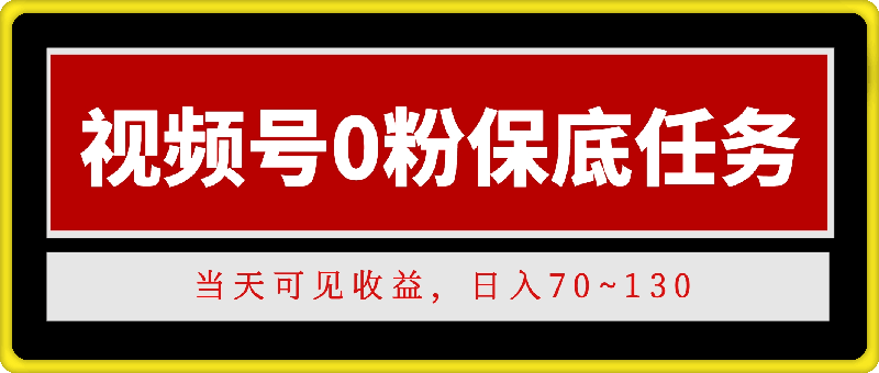 1109视频号0粉保底任务，当天可见收益，日入70~130