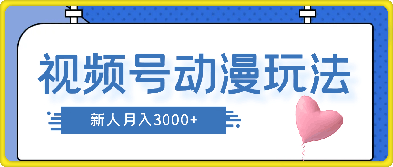 1109蓝海项目，视频号动漫玩法，对新人友好，月入3000+