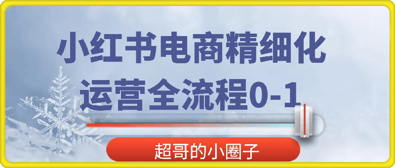 1109 超哥的小圈子 小红书⭐小红书电商精细化 运营全流程0-1