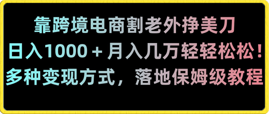 0109-靠跨境电商割老外挣美刀，日入1000＋月入几万轻轻松松！多种变现方式，落地保姆级教程【揭秘】