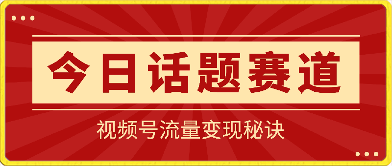 0309-掌握流量变现秘诀！视频号“今日话题”赛道，详解保姆式教学一体化实操玩法，助你轻松日入300+【揭秘】⭐视频号“今日话题”赛道，掌握流量变现秘诀！助你轻松日入300