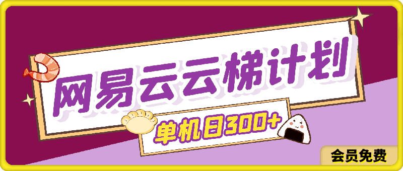 0510-2024网易云云梯计划 单机日300+ 无脑月入5000+⭐2024网易云云梯计划 单机日300  无脑月入5000