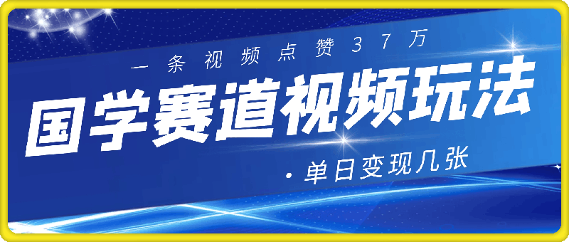 1010国学赛道视频玩法，一条视频点赞37万，单日变现几⭐国学赛道视频玩法，一条视频点赞37万，单日变现几张