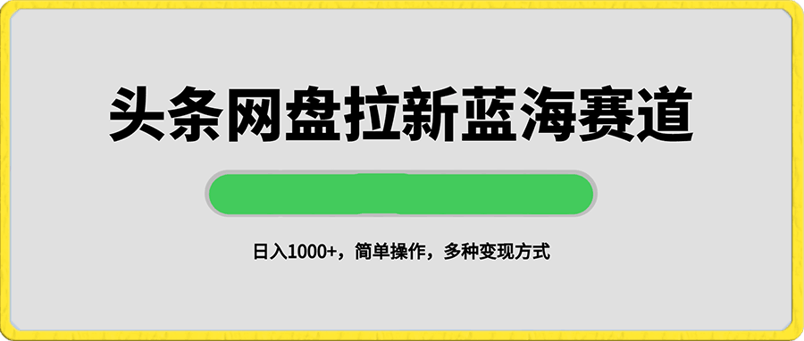 0110日入1000+头条网盘拉新蓝海赛道，简单操作，保姆级教程，多种变现方式⭐日入1000 头条网盘拉新蓝海赛道，简单操作，保姆级教程，多种变现方式