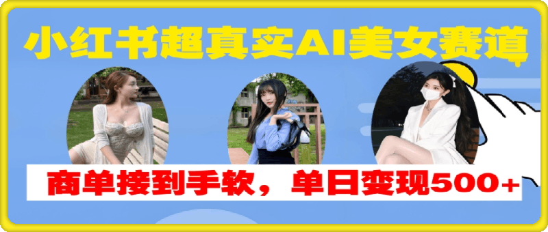 1110-小红书超真实AI美女赛道，商单拿到手软，单日变现500+