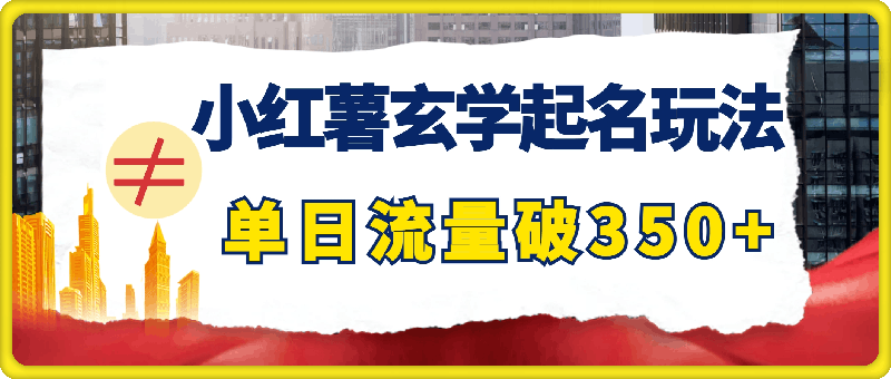 1110小红薯玄学起名玩法，单日流量破350+，轻松变现⭐小红薯玄学起名玩法，单日流量破350 ，轻松变现