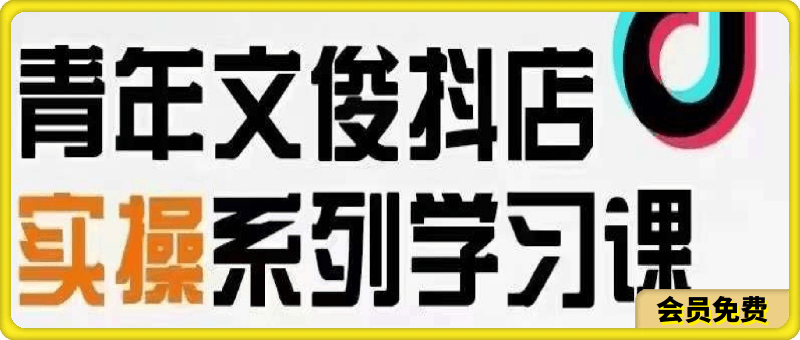 0710文俊抖店线上实操课⭐青年文俊·全套抖店线上课