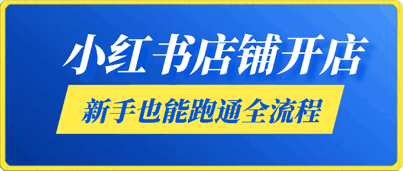 0411最新小红书店铺开店带货教程，新手也能跑通全流程（6节课+爆款公式）