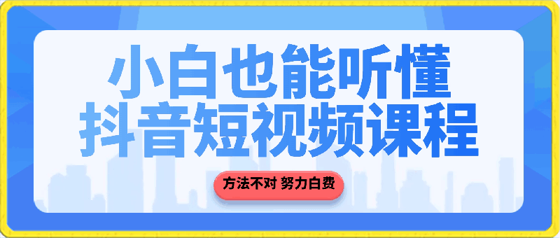 0411-小白也能听懂的抖音短视频课程，方法不对 努力白费