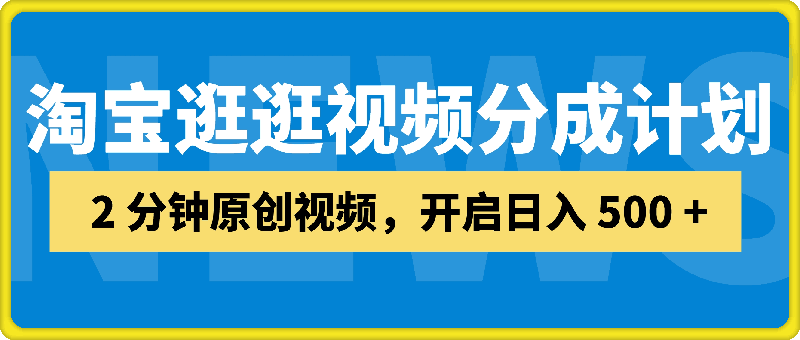 0911-淘宝逛逛视频分成计划，2 分钟原创视频，开启日入 500 + 财富密码⭐淘宝逛逛视频分成计划，2 分钟原创视频，开启日入 500   财富密码