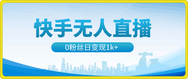 0911-0粉丝开干，快手无人直播，单日变现1k+【揭秘】⭐0粉丝开干，快手无人直播，单日变现1k 【揭秘】