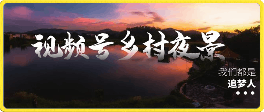 0111黄岛主 · 视频号乡村夜景治愈视频课程⭐视频号乡村夜景治愈视频课程，一条龙实操玩法（教程 素材 软件）