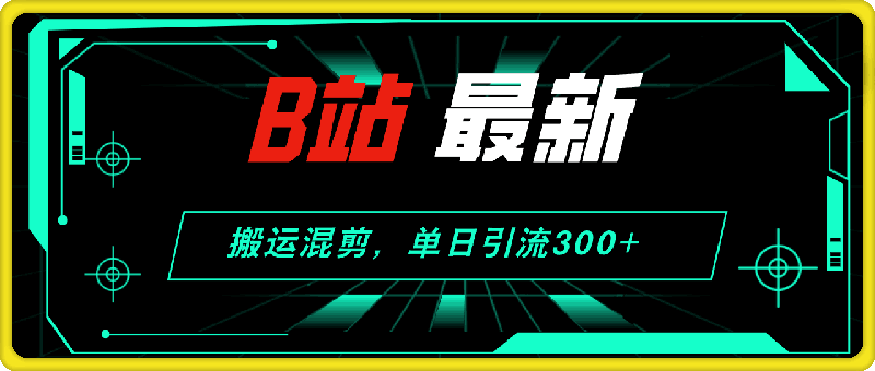 0811最新哔哩哔哩日引流200+创业粉⭐B站最新，搬运混剪，单日引流300 创业粉