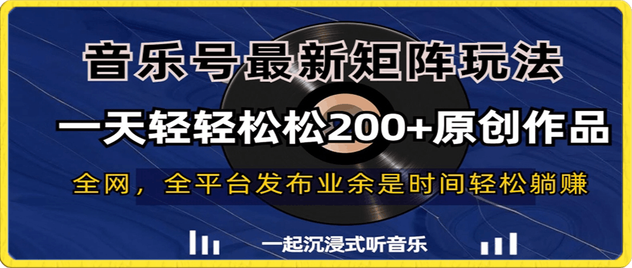 0111音乐号最新矩阵玩法,一天轻轻松松200+原创作品【揭秘】⭐音乐号最新矩阵玩法，一天轻轻松松200 原创作品【揭秘】