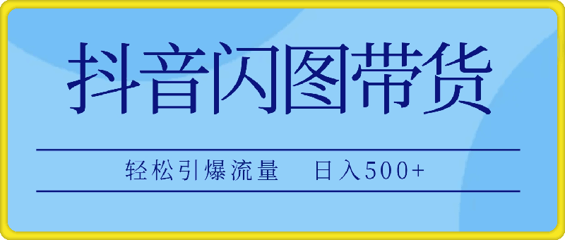 1011.抖音闪图带货，轻松引爆流量，日入500+