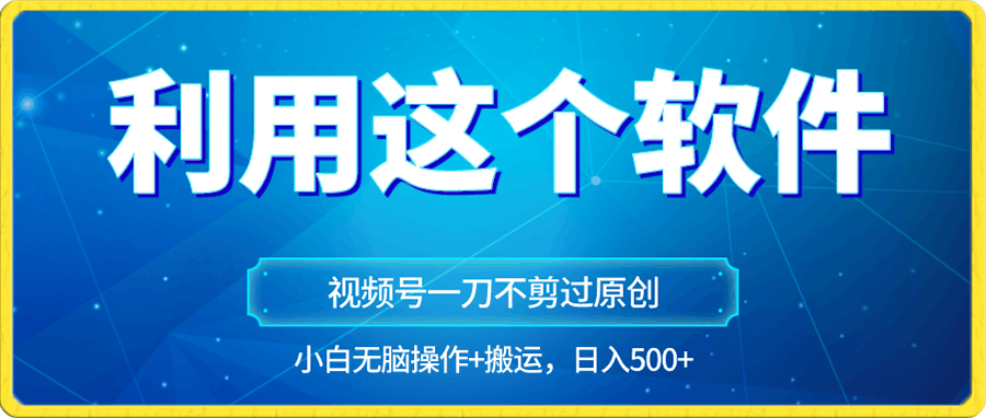 0111独家视频号原创玩法，用这个软件一刀不剪也能过原创，小白日入500+，无脑操作+直接搬运