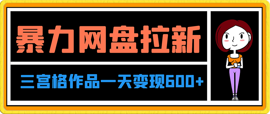0111-高深玩法：利用三宫格作品暴力网盘拉新，一天变现600+【揭秘】⭐利用三宫格作品暴力网盘拉新，一天变现600 【揭秘】