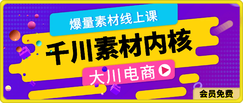 0711千川素材内核 阿伟爆量素材线上课程⭐大川电商·阿伟千川素材内核