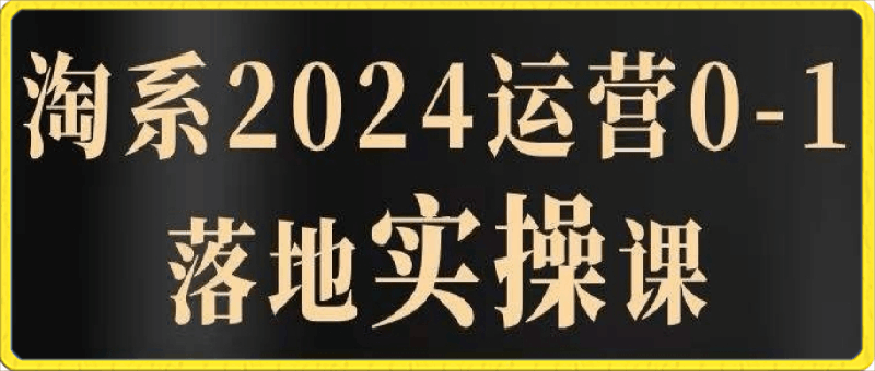 0412老肥淘系从01线上课31节课包含无界系统实操落地玩法⭐2024淘系运营从0-1落地实操课