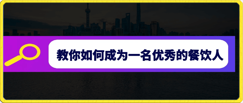 0411餐饮人必修课，满满干货，教你如何成为一名优秀的餐饮人（47节课）