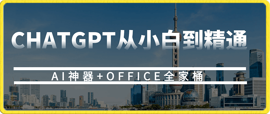 0112-CHATGPT从小白到精通 (AI神器+OFFICE全家桶，助力10倍提升工作效率⭐CHATGPT从小白到精通，AI神器 OFFICE全家桶，助力10倍提升工作效率