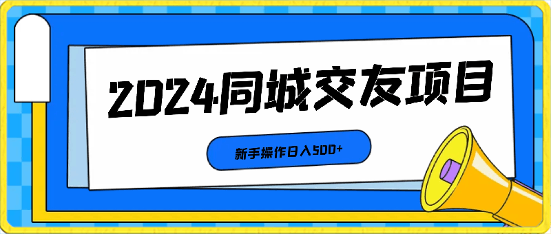 0312-2024同城项目新手操作日入500+⭐2024同城交友项目新手操作日入500