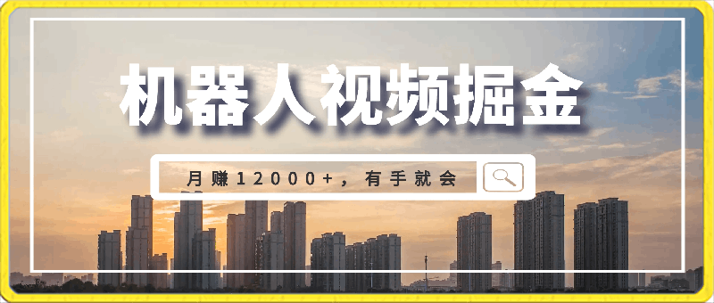 0312利用机器人视频掘金，月赚12000+，有手就会落地保姆级教程⭐利用机器人视频掘金月赚12000 ，有手就会落地保姆级教程