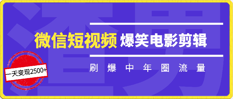 0312-最新微信短视频爆笑电影剪辑刷爆中年圈流量，一天变现2500+