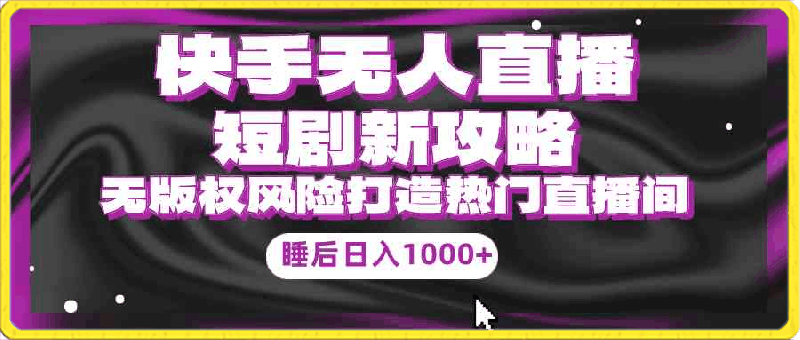 0412快手无人直播短剧新攻略，合规无版权风险，轻松打造热门直播间，睡后日入1000+⭐快手无人直播短剧新攻略，合规无版权风险，打造热门直播间，睡后日入1000