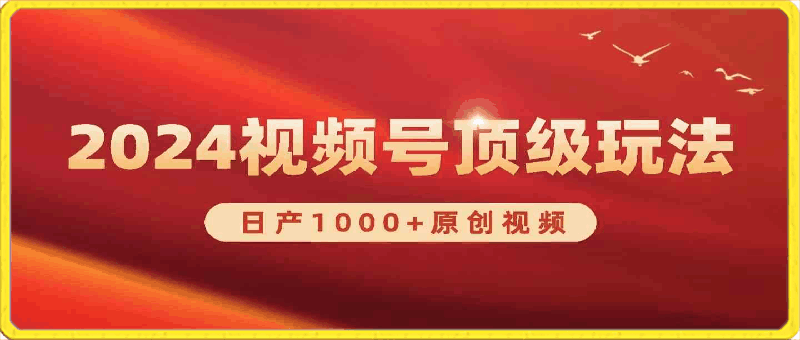 0412视频号新赛道，日产1000+原创视频⭐2024视频号新赛道，日产1000 原创视频，轻松实现日入3000