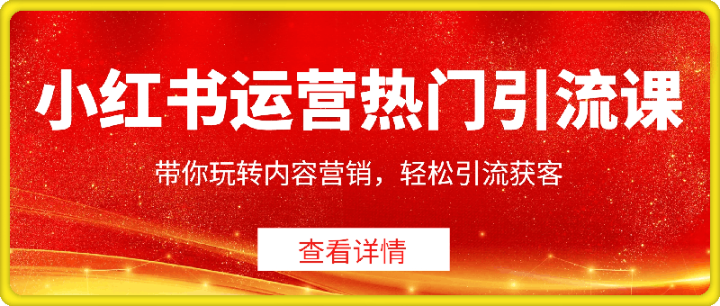 1012-小红书运营热门引流课程，带你玩转内容营销，轻松引流获客